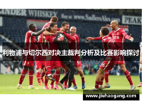 利物浦与切尔西对决主裁判分析及比赛影响探讨