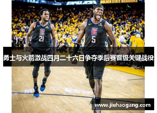 勇士与火箭激战四月二十六日争夺季后赛晋级关键战役