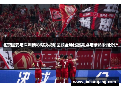 北京国安与深圳精彩对决视频回顾全场比赛亮点与精彩瞬间分析