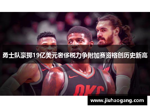 勇士队豪掷19亿美元奢侈税力争附加赛资格创历史新高