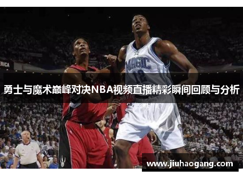 勇士与魔术巅峰对决NBA视频直播精彩瞬间回顾与分析