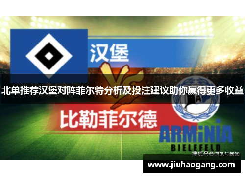 北单推荐汉堡对阵菲尔特分析及投注建议助你赢得更多收益