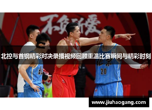 北控与首钢精彩对决录播视频回顾重温比赛瞬间与精彩时刻