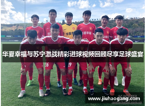 华夏幸福与苏宁激战精彩进球视频回顾尽享足球盛宴