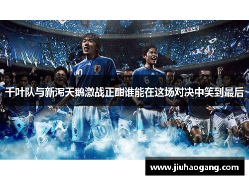 千叶队与新泻天鹅激战正酣谁能在这场对决中笑到最后