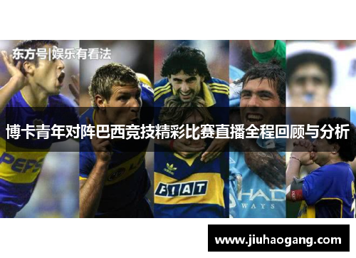 博卡青年对阵巴西竞技精彩比赛直播全程回顾与分析