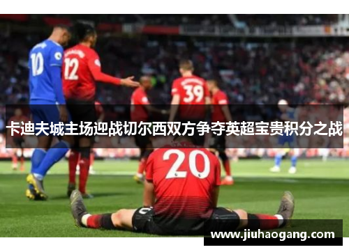 卡迪夫城主场迎战切尔西双方争夺英超宝贵积分之战