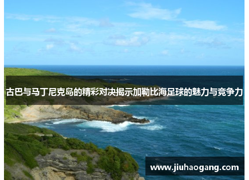 古巴与马丁尼克岛的精彩对决揭示加勒比海足球的魅力与竞争力