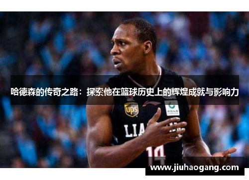 哈德森的传奇之路：探索他在篮球历史上的辉煌成就与影响力