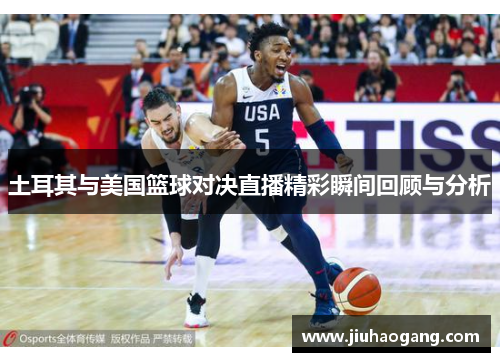 土耳其与美国篮球对决直播精彩瞬间回顾与分析