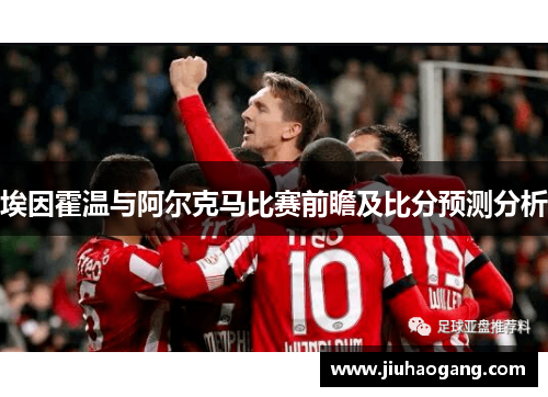 埃因霍温与阿尔克马比赛前瞻及比分预测分析