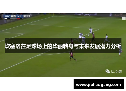 坎塞洛在足球场上的华丽转身与未来发展潜力分析