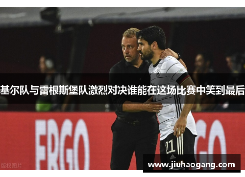 基尔队与雷根斯堡队激烈对决谁能在这场比赛中笑到最后