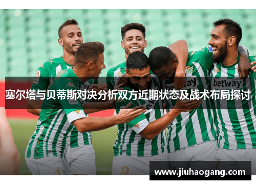 塞尔塔与贝蒂斯对决分析双方近期状态及战术布局探讨