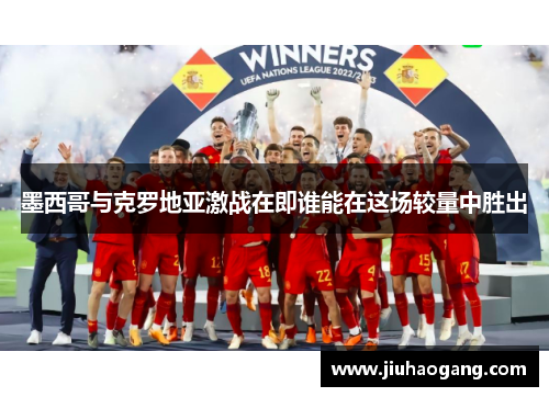 墨西哥与克罗地亚激战在即谁能在这场较量中胜出