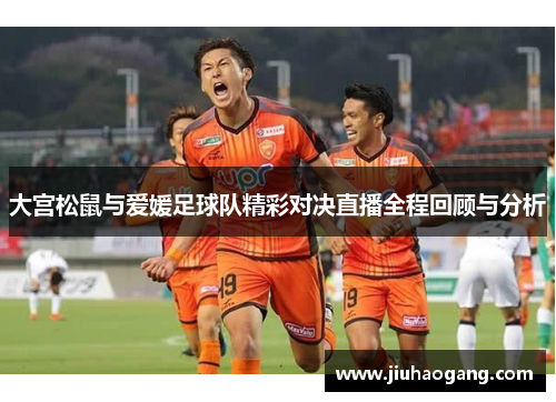 大宫松鼠与爱媛足球队精彩对决直播全程回顾与分析
