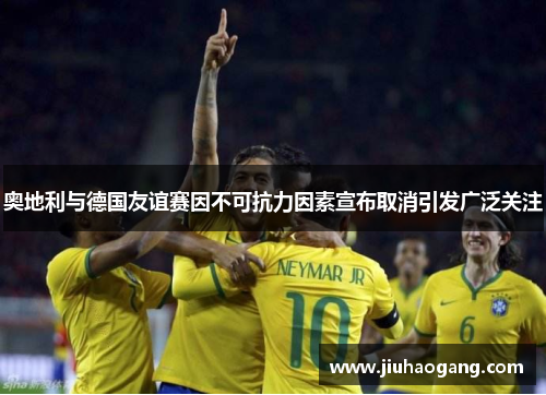 奥地利与德国友谊赛因不可抗力因素宣布取消引发广泛关注