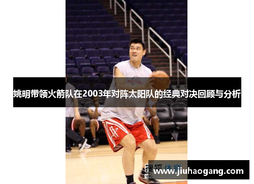 姚明带领火箭队在2003年对阵太阳队的经典对决回顾与分析