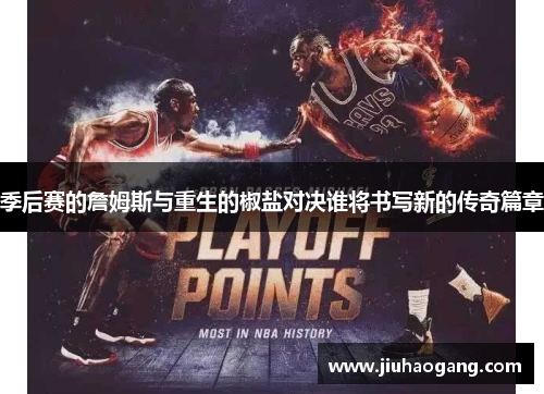 季后赛的詹姆斯与重生的椒盐对决谁将书写新的传奇篇章