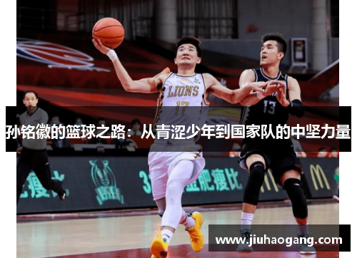 孙铭徽的篮球之路：从青涩少年到国家队的中坚力量