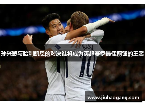 孙兴慜与哈利凯恩的对决谁将成为英超赛季最佳前锋的王者