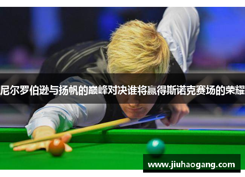 尼尔罗伯逊与扬帆的巅峰对决谁将赢得斯诺克赛场的荣耀