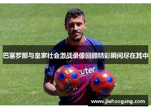 巴塞罗那与皇家社会激战录像回顾精彩瞬间尽在其中