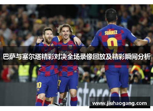 巴萨与塞尔塔精彩对决全场录像回放及精彩瞬间分析
