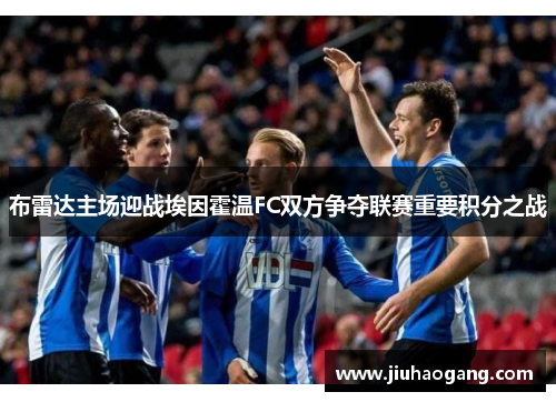 布雷达主场迎战埃因霍温FC双方争夺联赛重要积分之战