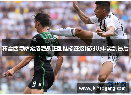 布雷西与萨索洛激战正酣谁能在这场对决中笑到最后
