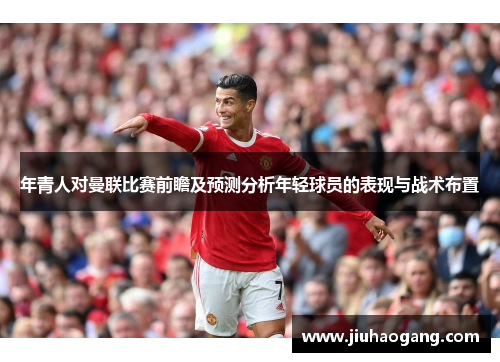 年青人对曼联比赛前瞻及预测分析年轻球员的表现与战术布置