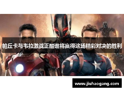 帕丘卡与韦拉激战正酣谁将赢得这场精彩对决的胜利