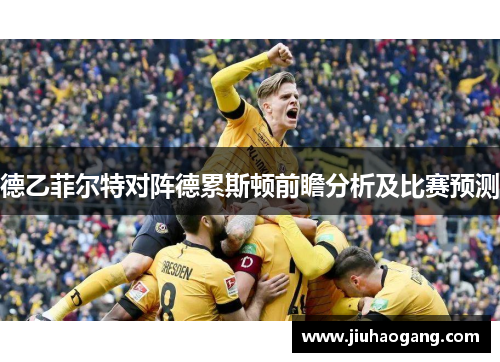 德乙菲尔特对阵德累斯顿前瞻分析及比赛预测