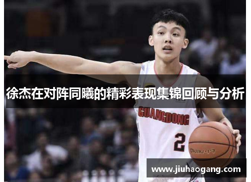 徐杰在对阵同曦的精彩表现集锦回顾与分析