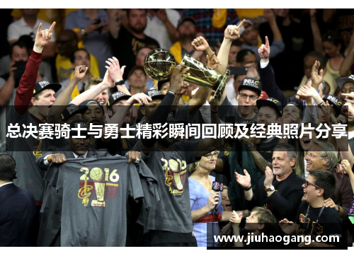 总决赛骑士与勇士精彩瞬间回顾及经典照片分享