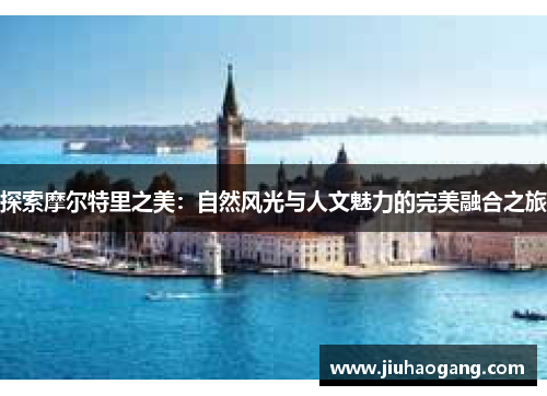 探索摩尔特里之美：自然风光与人文魅力的完美融合之旅