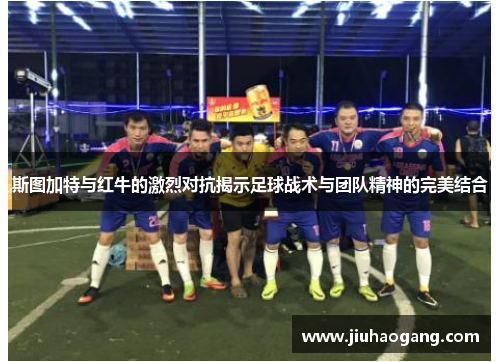 斯图加特与红牛的激烈对抗揭示足球战术与团队精神的完美结合