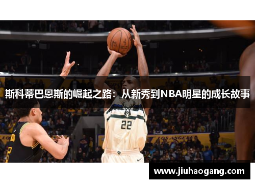 斯科蒂巴恩斯的崛起之路：从新秀到NBA明星的成长故事