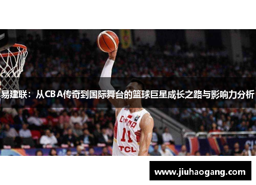 易建联：从CBA传奇到国际舞台的篮球巨星成长之路与影响力分析