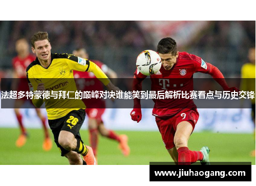 法超多特蒙德与拜仁的巅峰对决谁能笑到最后解析比赛看点与历史交锋